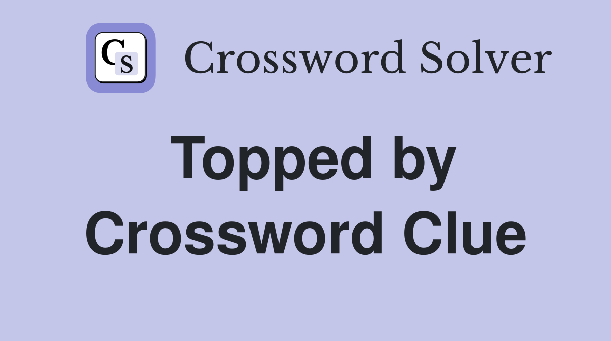 Topped by Crossword Clue