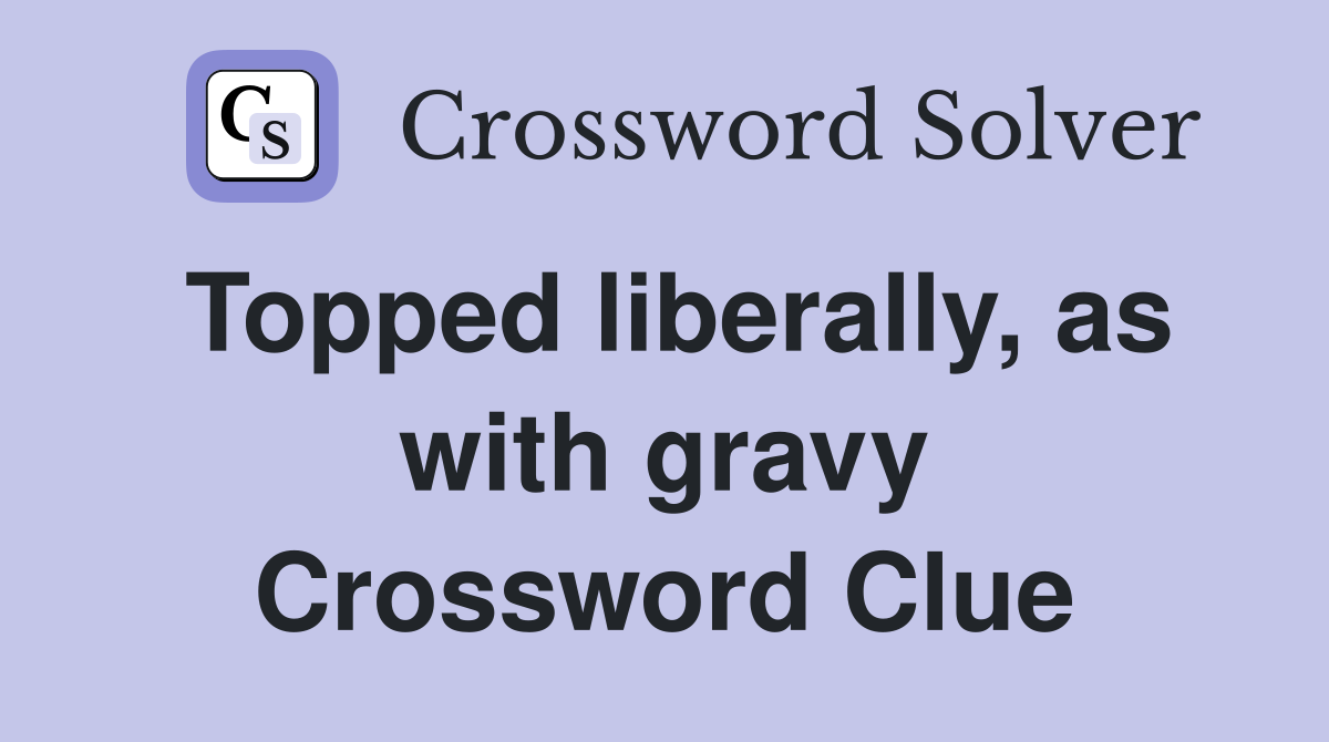 Topped liberally, as with gravy Crossword Clue