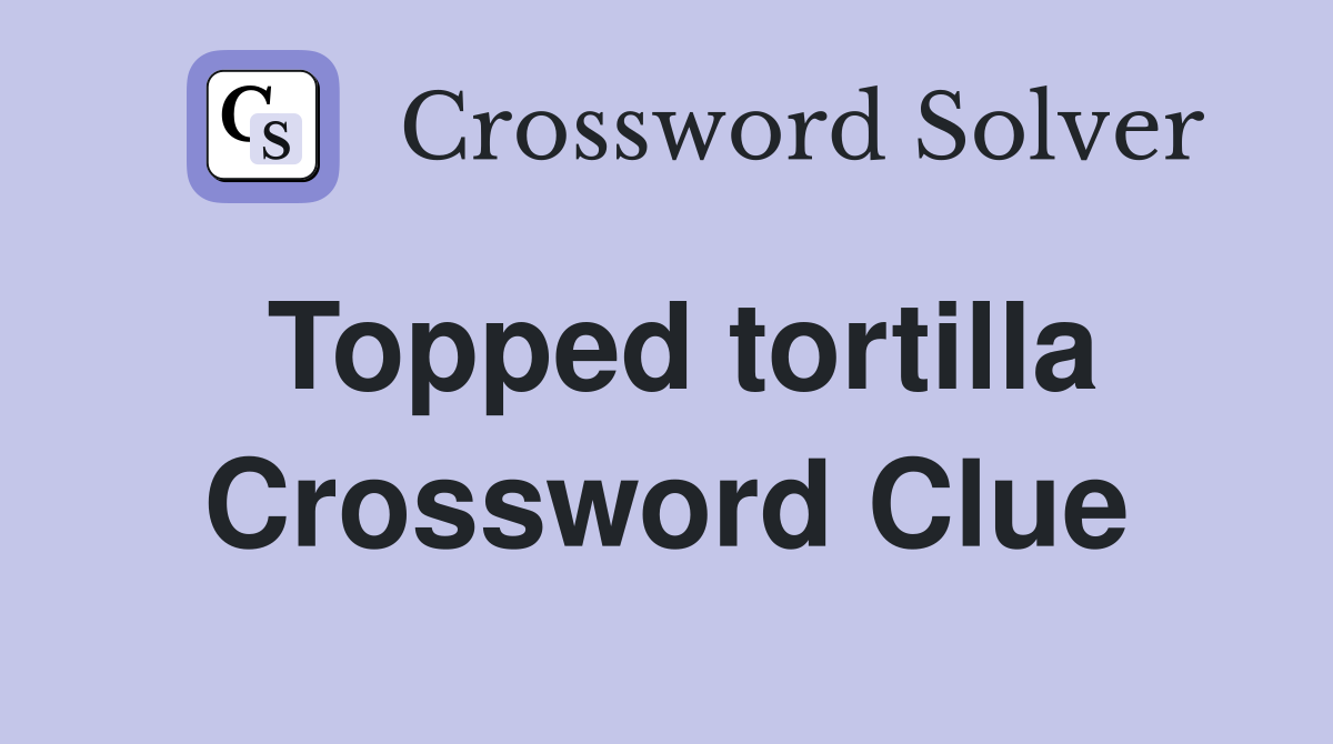 Topped tortilla Crossword Clue