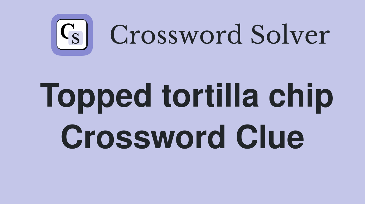 Topped tortilla chip Crossword Clue