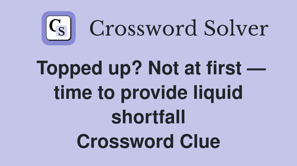 Topped up? Not at first — time to provide liquid shortfall Crossword Clue