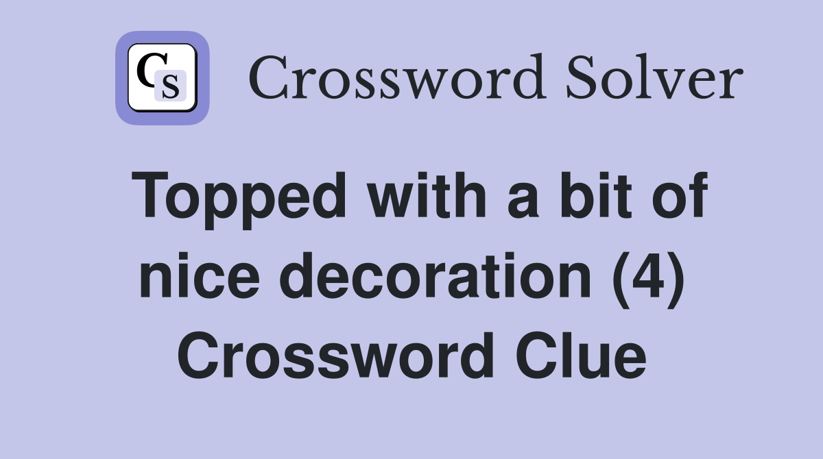 Topped with a bit of nice decoration (4) Crossword Clue