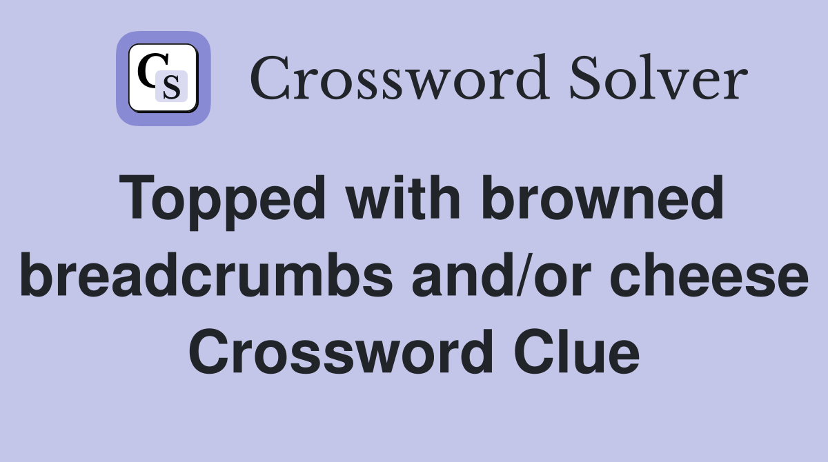 Topped with browned breadcrumbs and/or cheese Crossword Clue