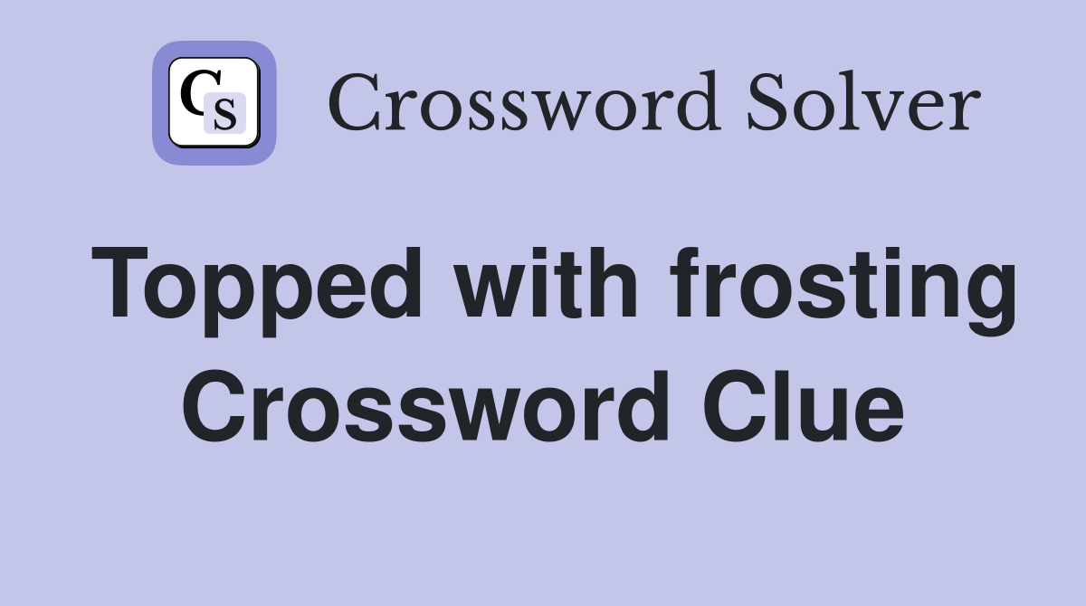 Topped with frosting Crossword Clue