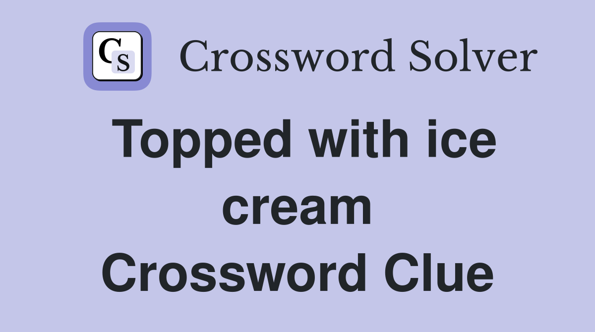 Topped with ice cream Crossword Clue