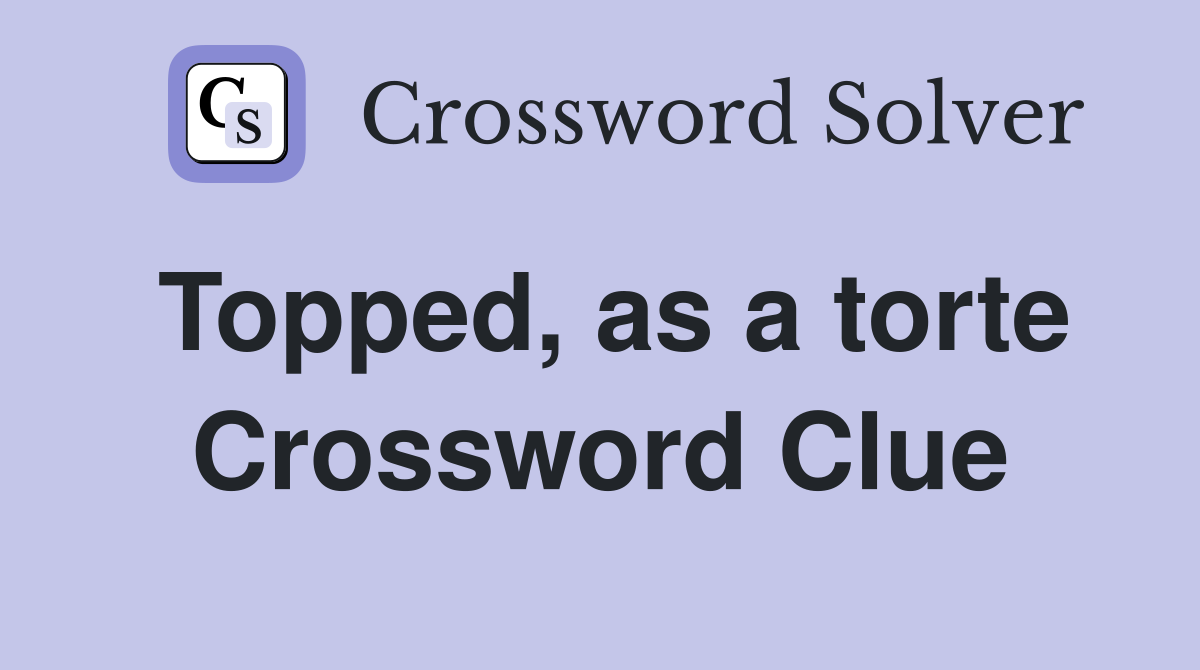 Topped, as a torte Crossword Clue