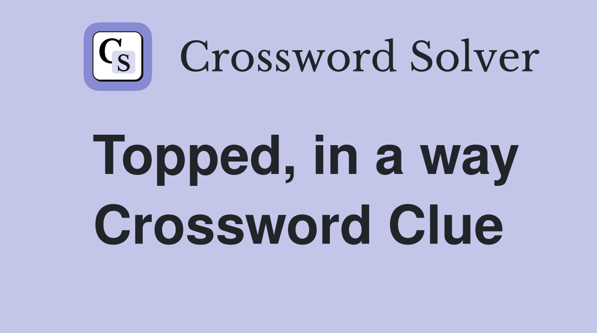 Topped, in a way Crossword Clue