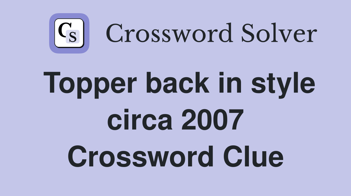 Topper back in style circa 2007 Crossword Clue