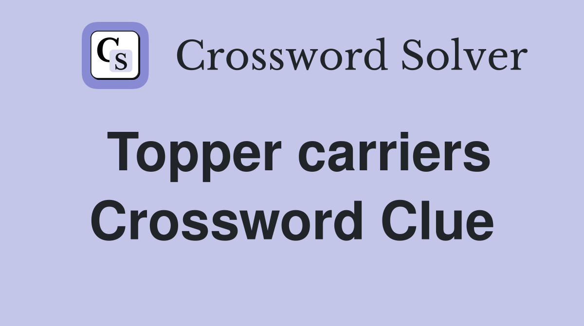 Topper carriers Crossword Clue