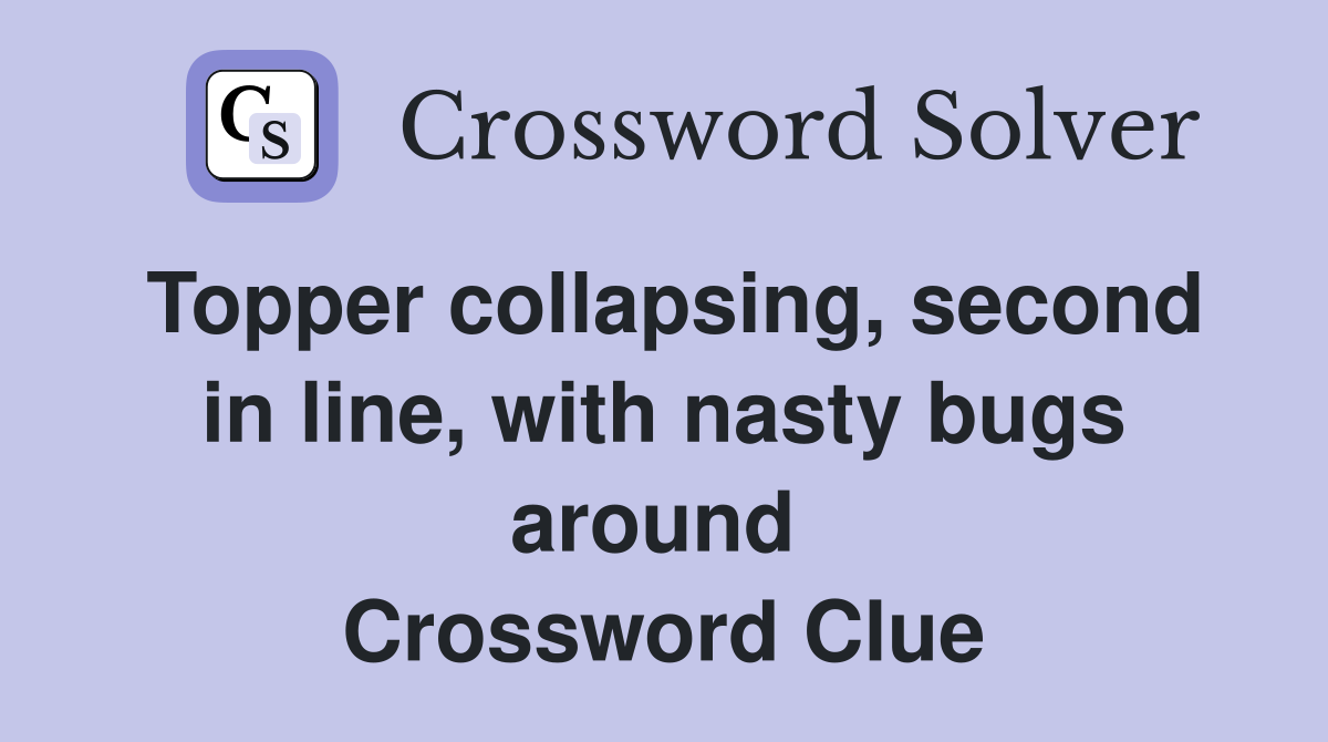 Topper collapsing, second in line, with nasty bugs around  Crossword Clue