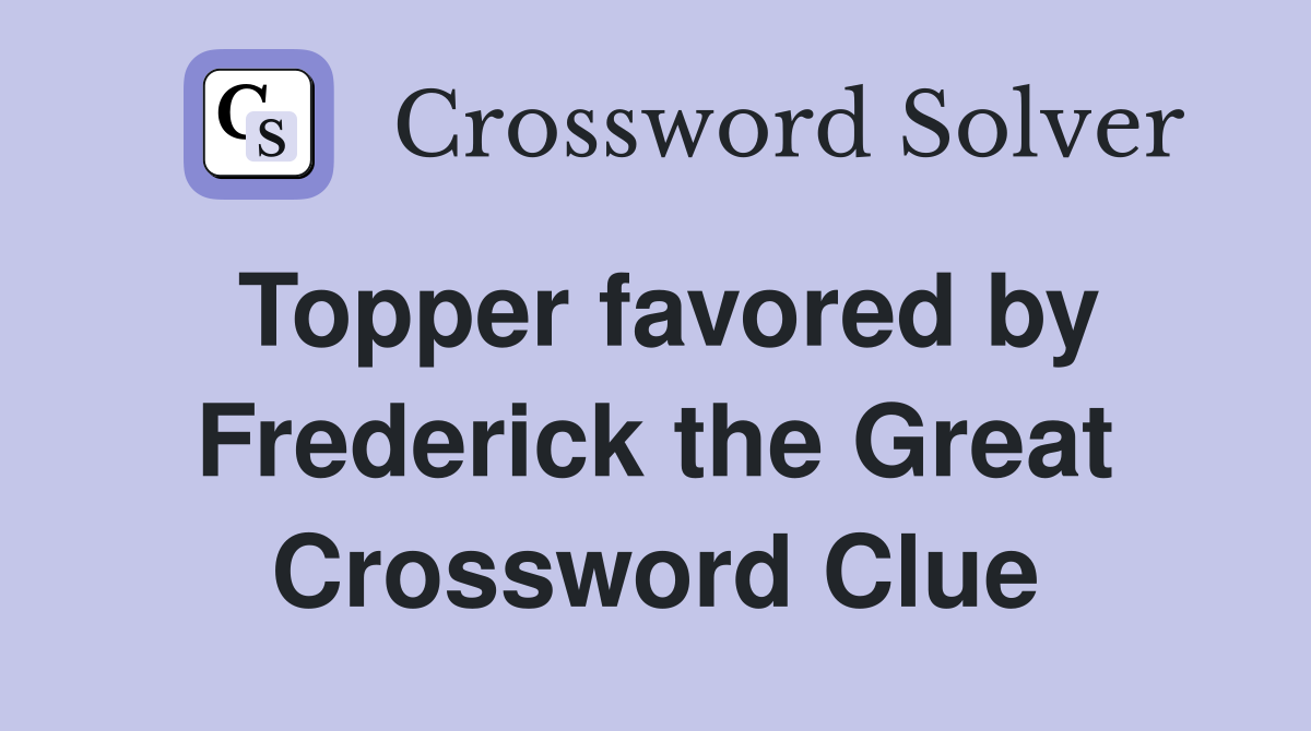 Topper favored by Frederick the Great Crossword Clue