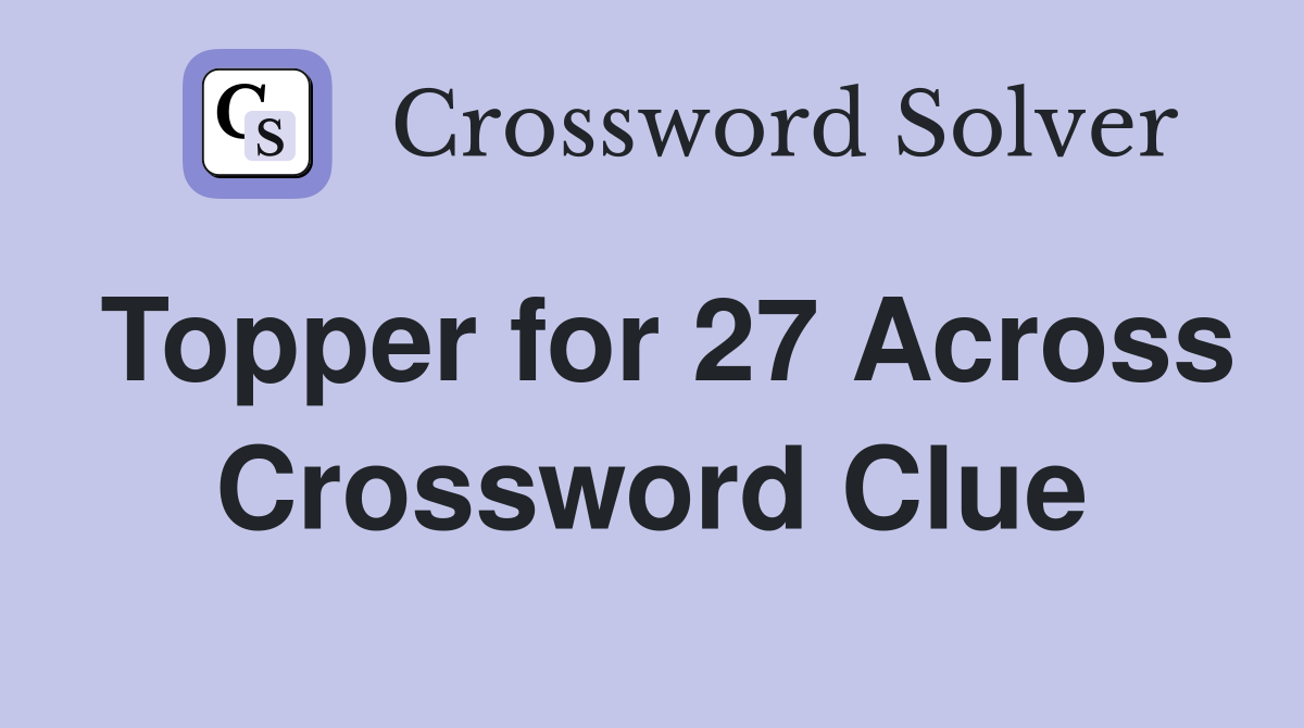 Topper for 27 Across Crossword Clue