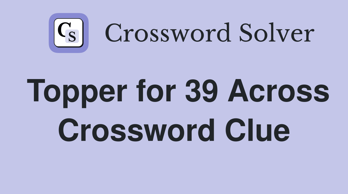 Topper for 39 Across Crossword Clue