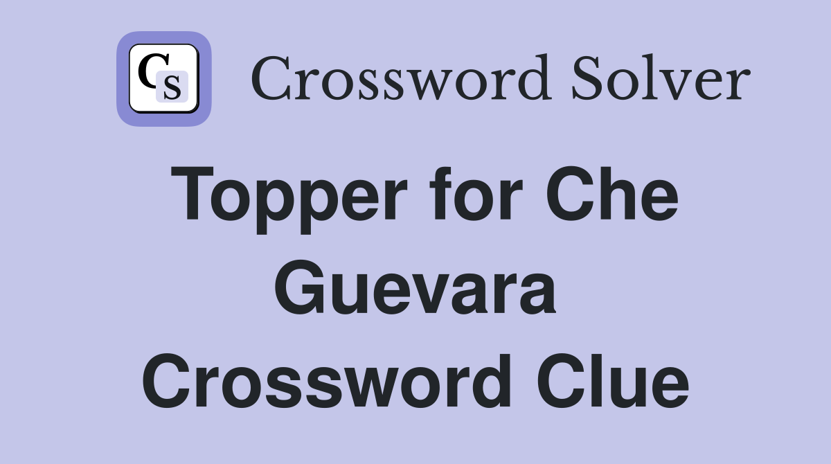 Topper for Che Guevara Crossword Clue