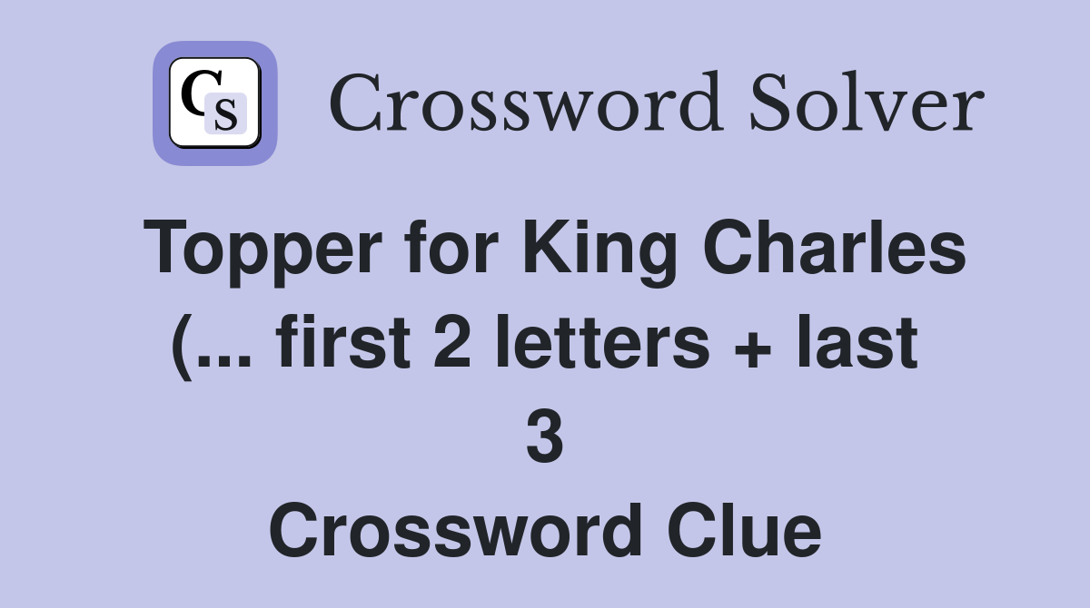 Topper for King Charles ( first 2 letters   last 3) Crossword Clue Topper for King Charles ( first 2 letters   last 3) Crossword Clue