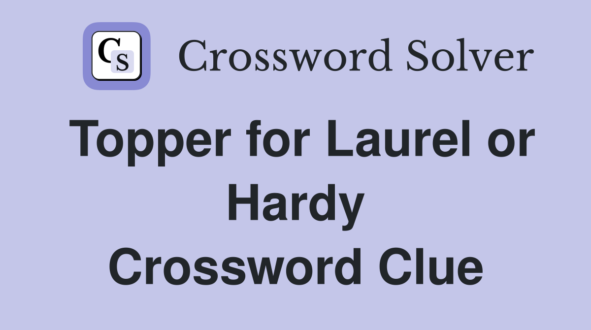 Topper for Laurel or Hardy Crossword Clue
