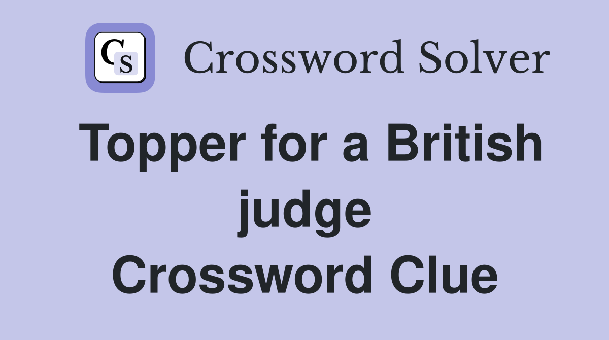 Topper for a British judge Crossword Clue