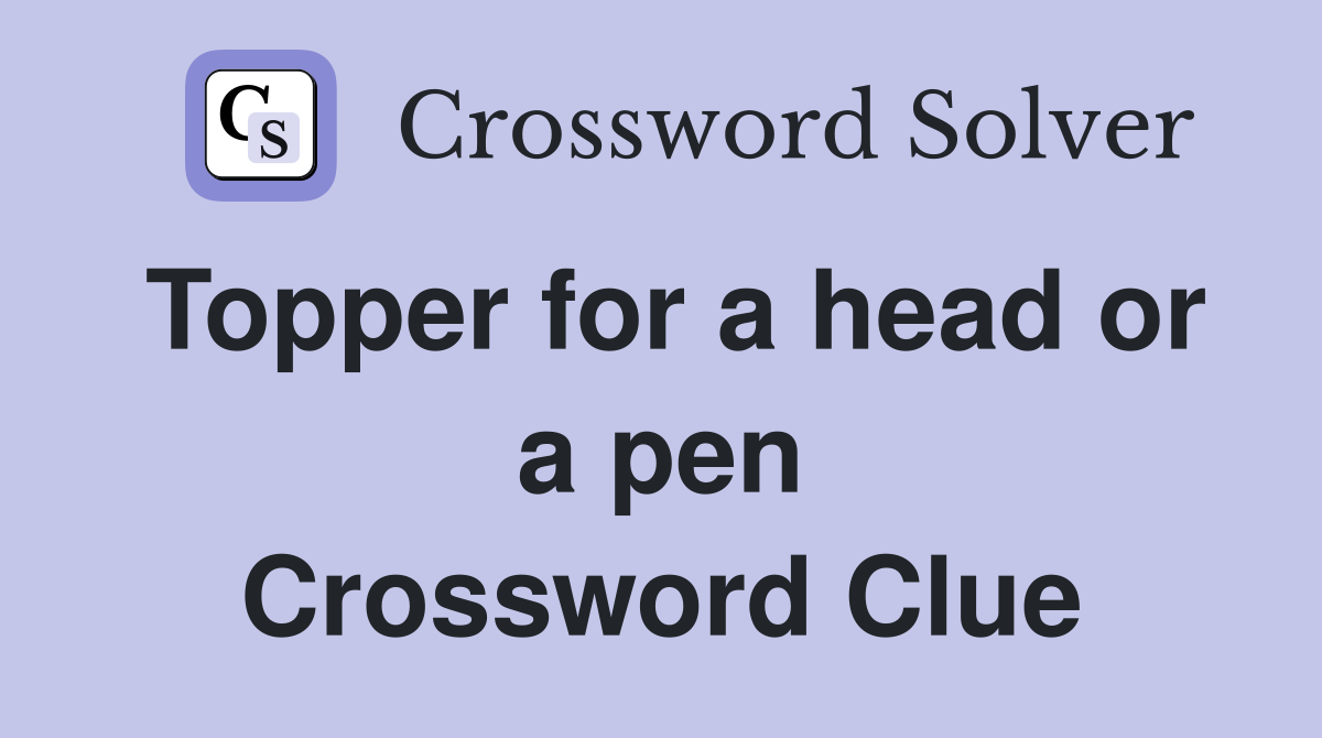 Topper for a head or a pen Crossword Clue