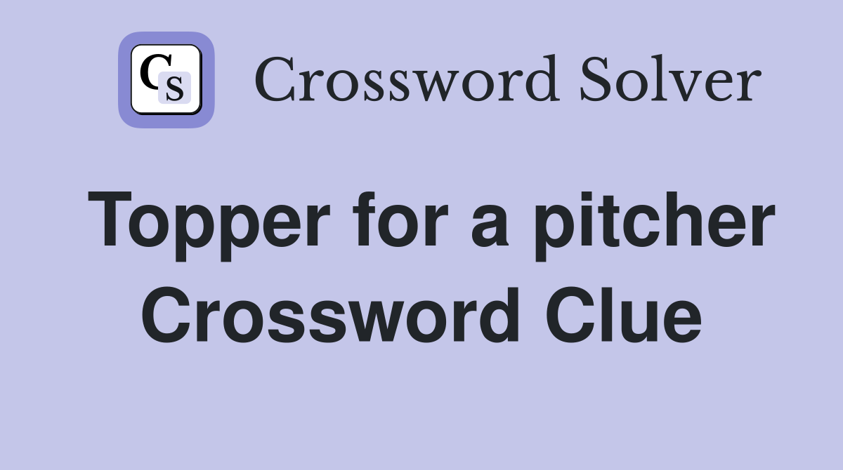 Topper for a pitcher Crossword Clue
