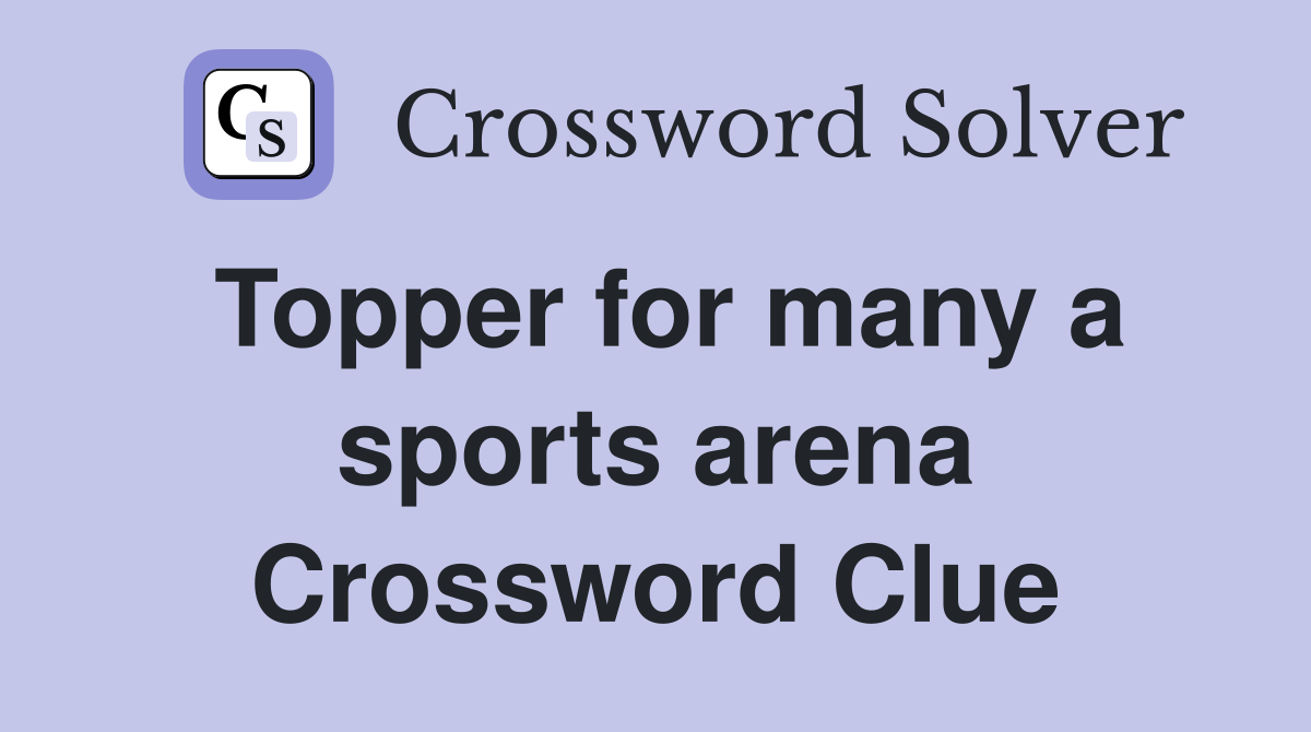 Topper for many a sports arena Crossword Clue