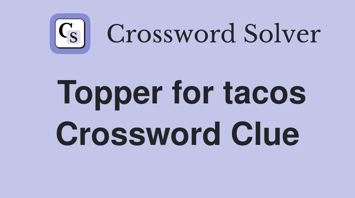 Topper for tacos Crossword Clue