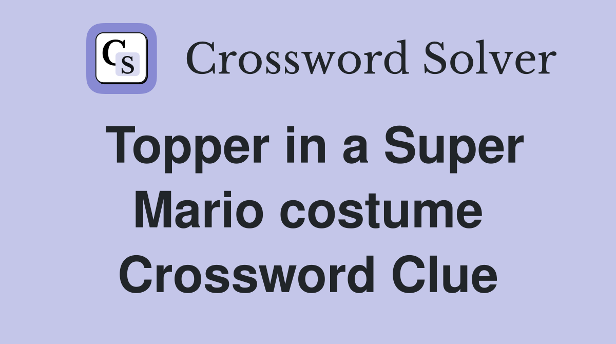 Topper in a Super Mario costume Crossword Clue