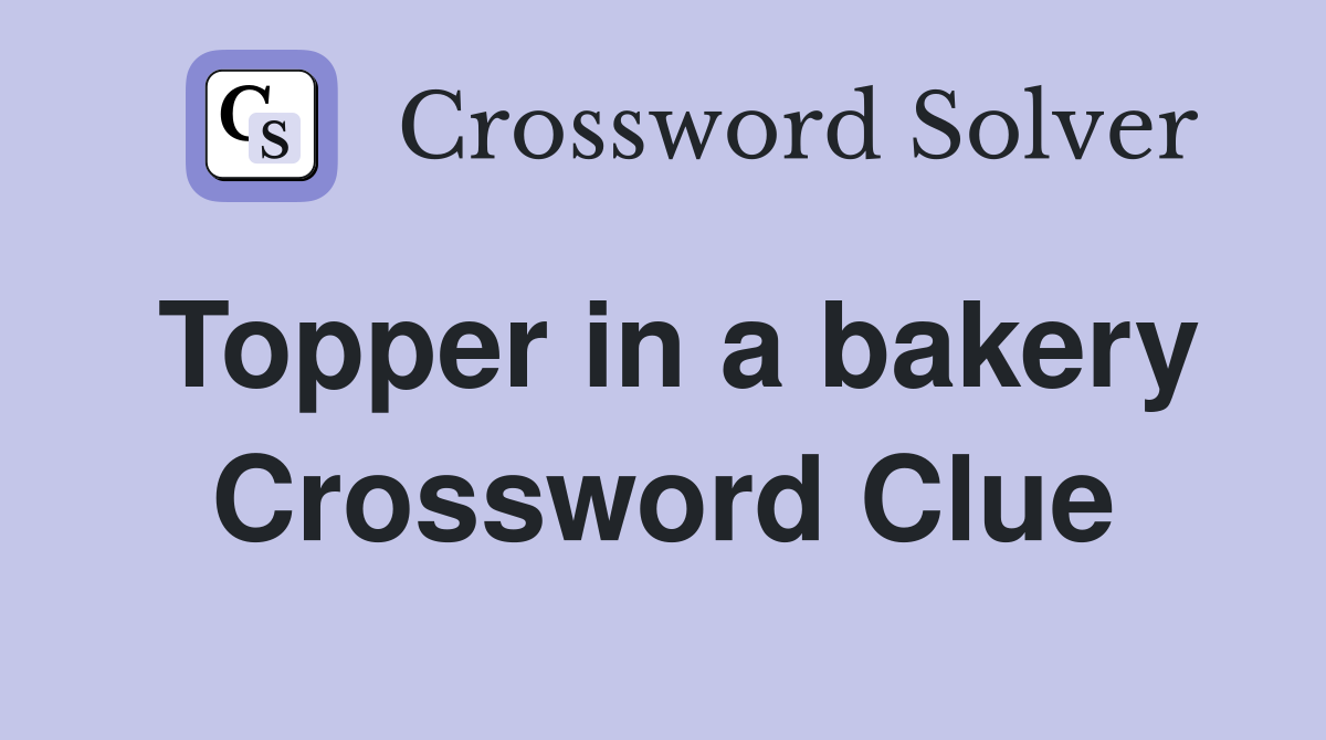 Topper in a bakery Crossword Clue