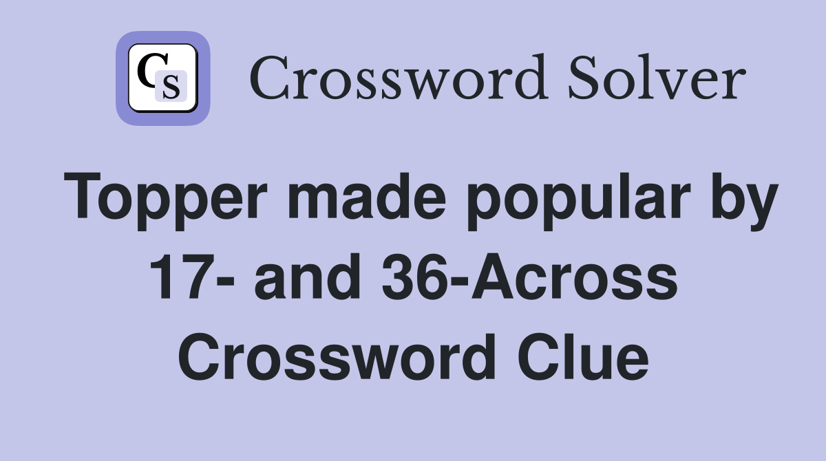 Topper made popular by 17- and 36-Across Crossword Clue