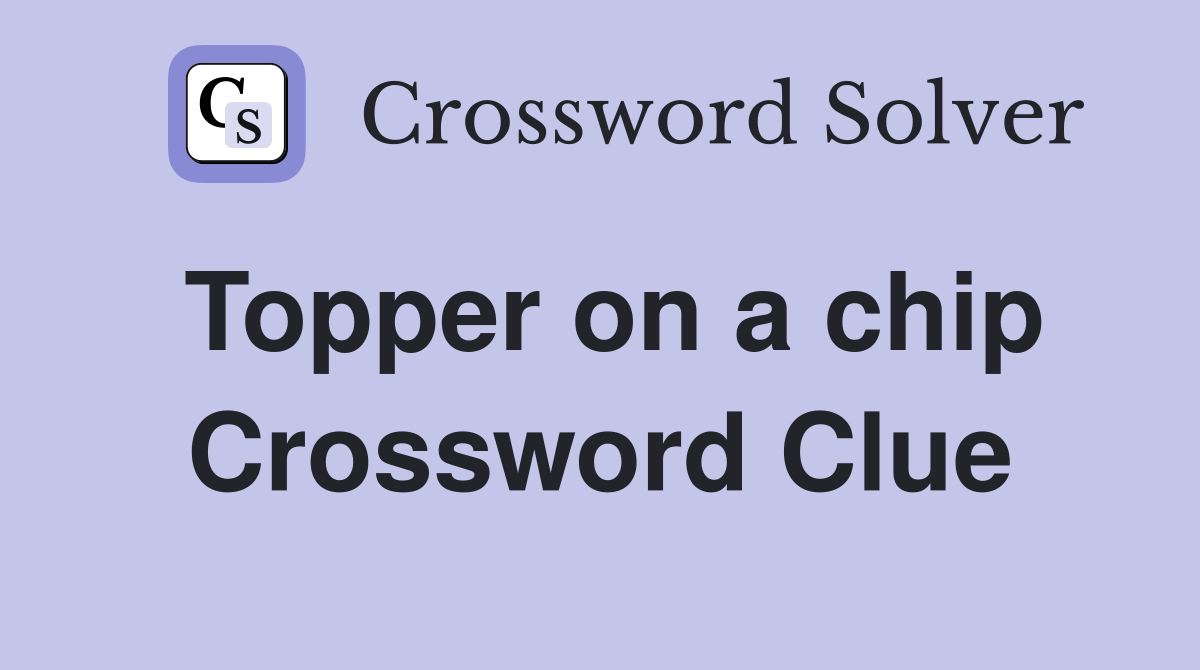 Topper on a chip Crossword Clue