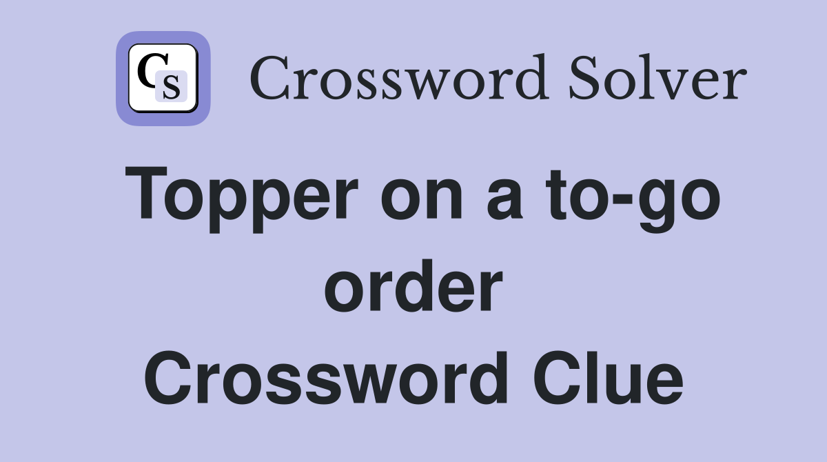 Topper on a to-go order Crossword Clue