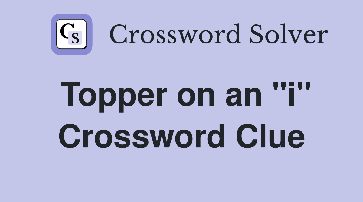 Topper on an ''i'' Crossword Clue