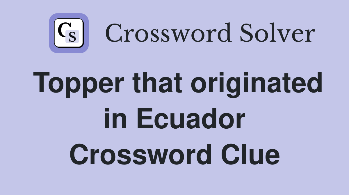 Topper that originated in Ecuador Crossword Clue