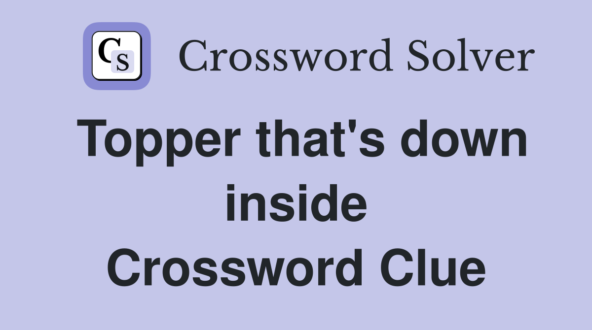 Topper that's down inside Crossword Clue