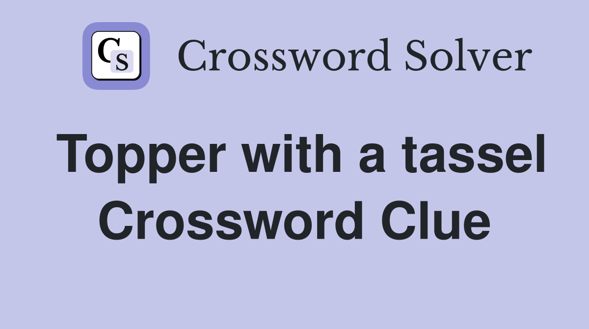 Topper with a tassel Crossword Clue