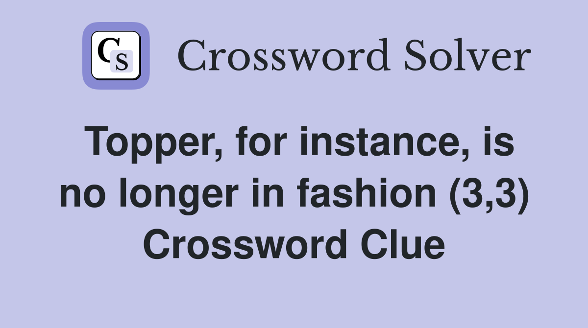 Topper, for instance, is no longer in fashion (3,3) Crossword Clue
