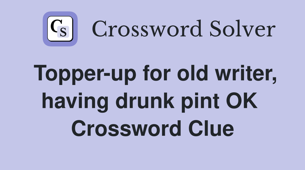Topper-up for old writer, having drunk pint OK  Crossword Clue