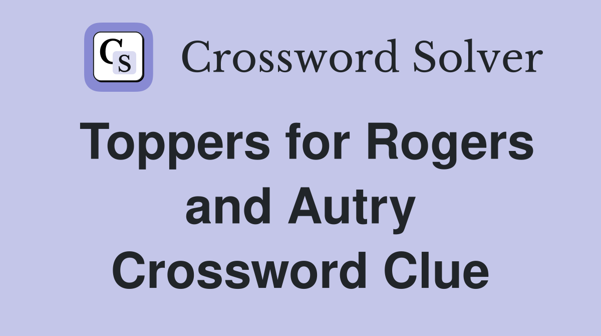 Toppers for Rogers and Autry Crossword Clue