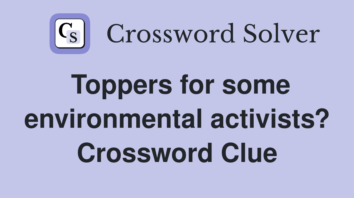 Toppers for some environmental activists? Crossword Clue