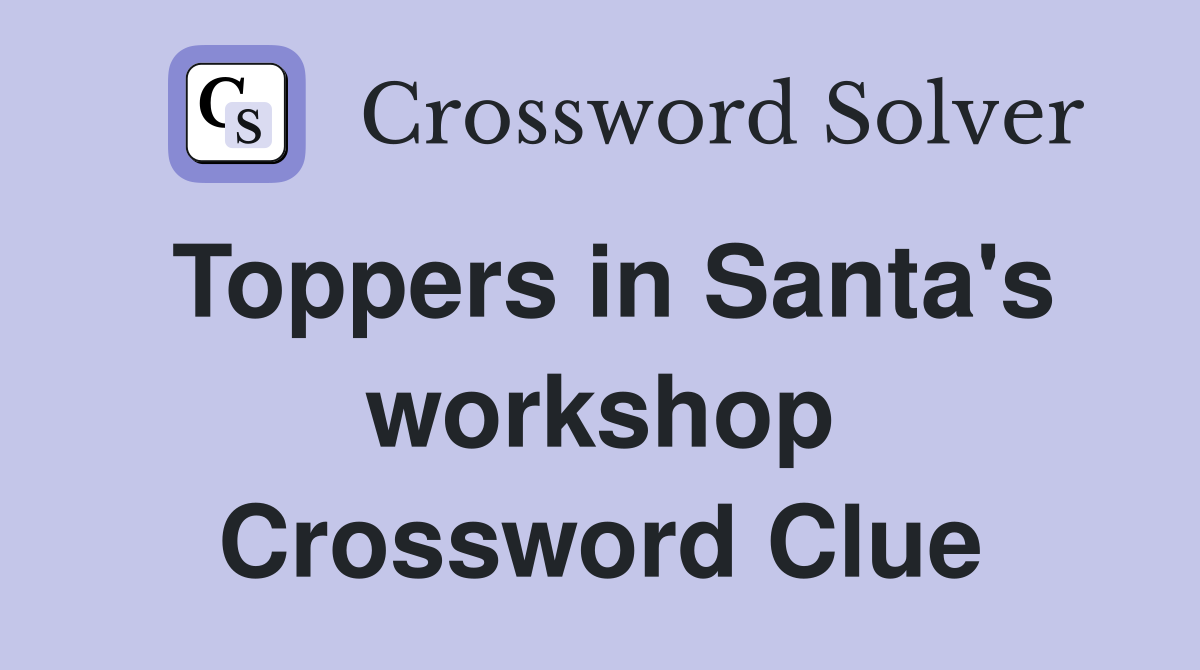 Toppers in Santa's workshop Crossword Clue