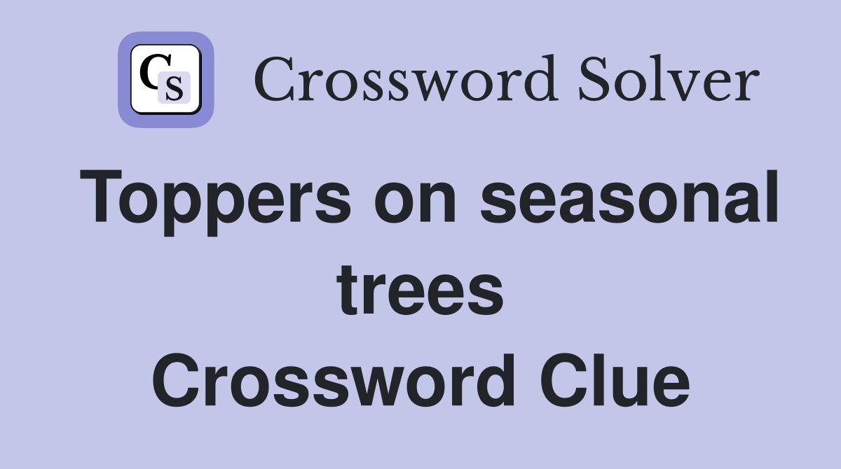 Toppers on seasonal trees Crossword Clue
