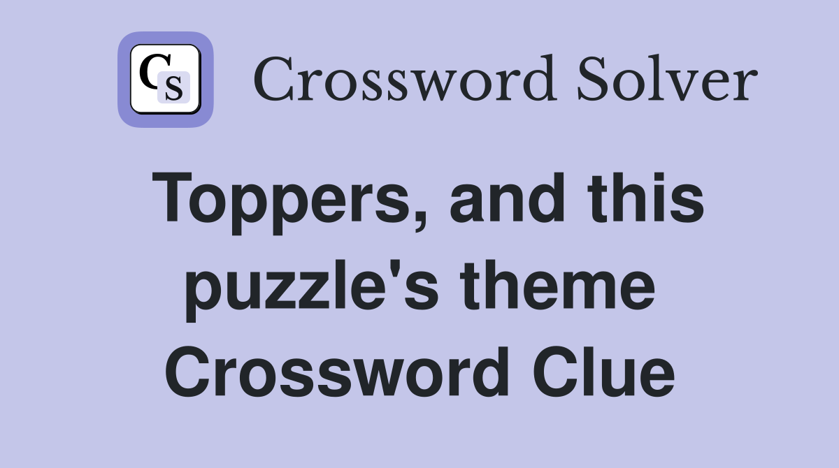 Toppers, and this puzzle's theme Crossword Clue