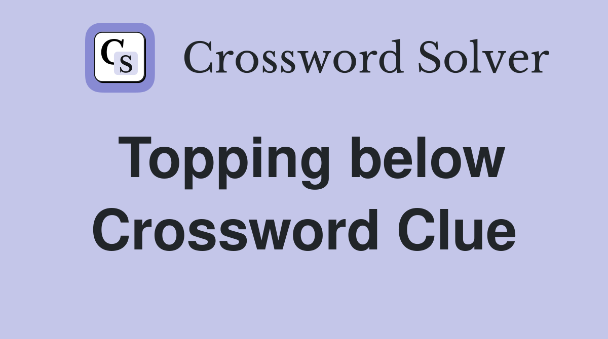 Topping below Crossword Clue