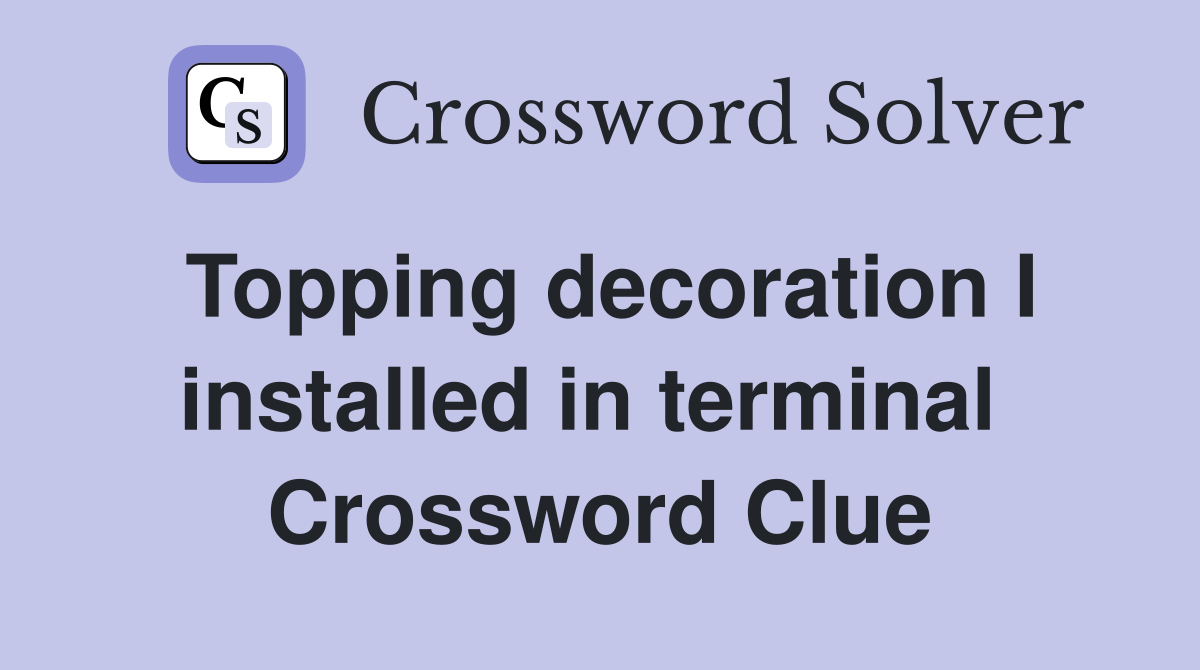 Topping decoration I installed in terminal  Crossword Clue