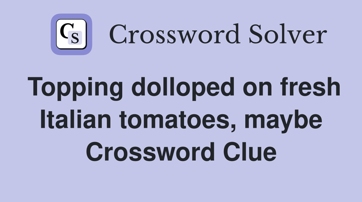 Topping dolloped on fresh Italian tomatoes, maybe Crossword Clue