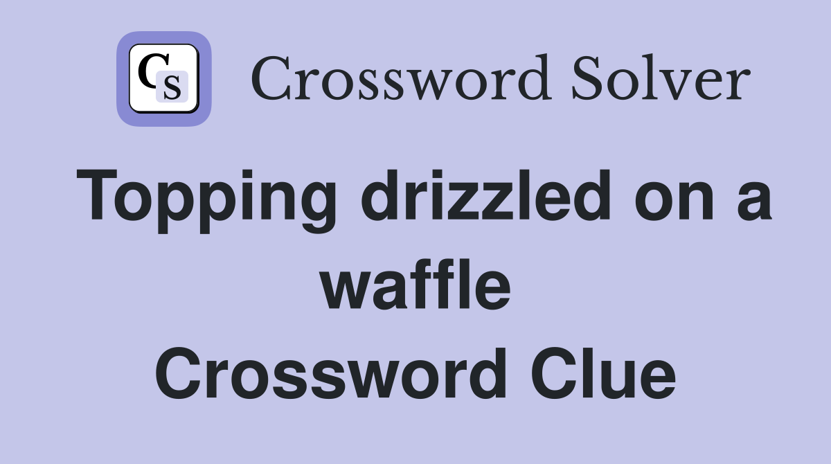 Topping drizzled on a waffle Crossword Clue