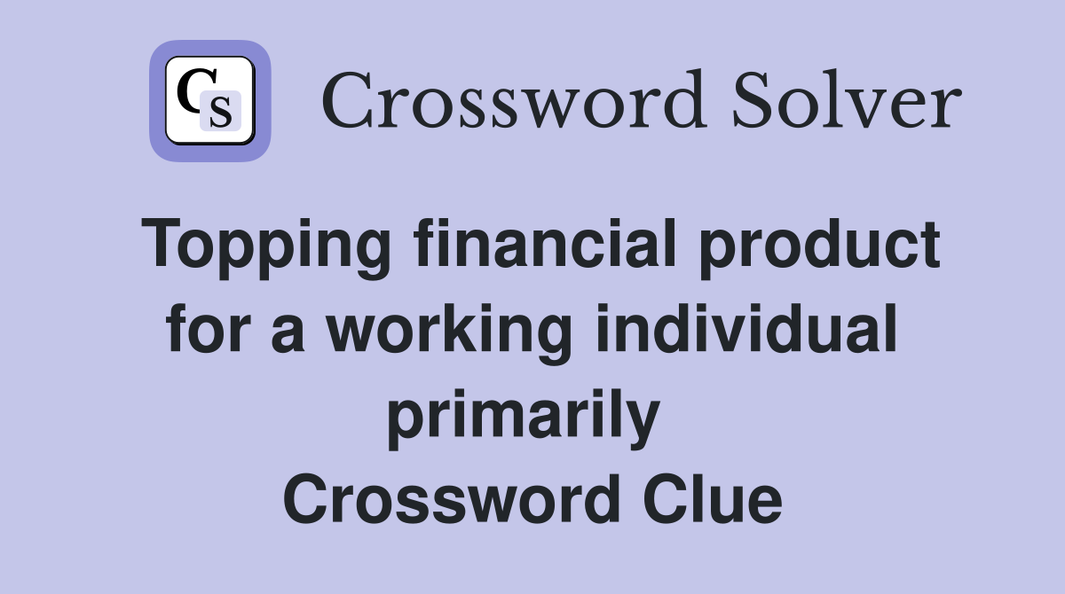 Topping financial product for a working individual primarily  Crossword Clue