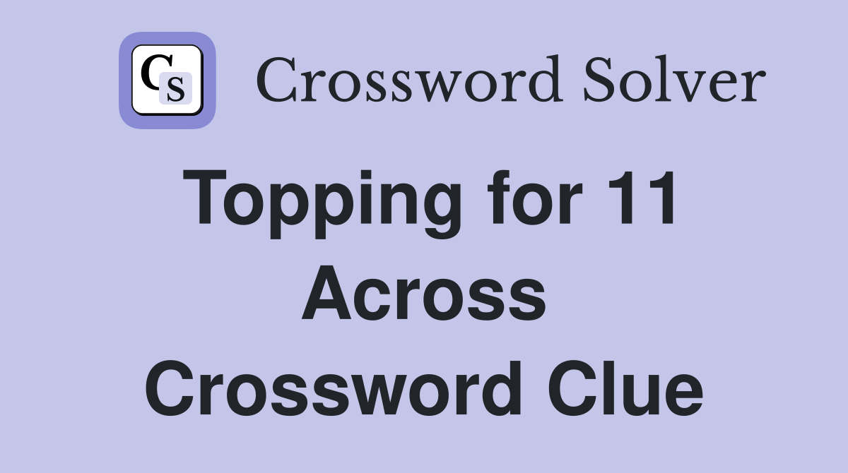 Topping for 11 Across Crossword Clue