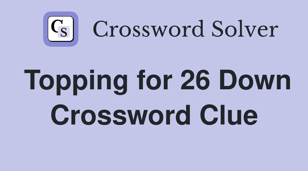 Topping for 26 Down Crossword Clue
