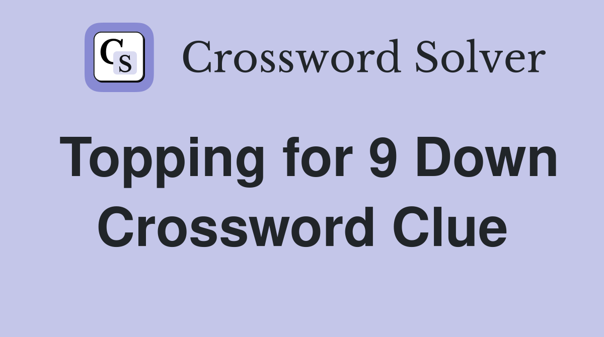 Topping for 9 Down Crossword Clue