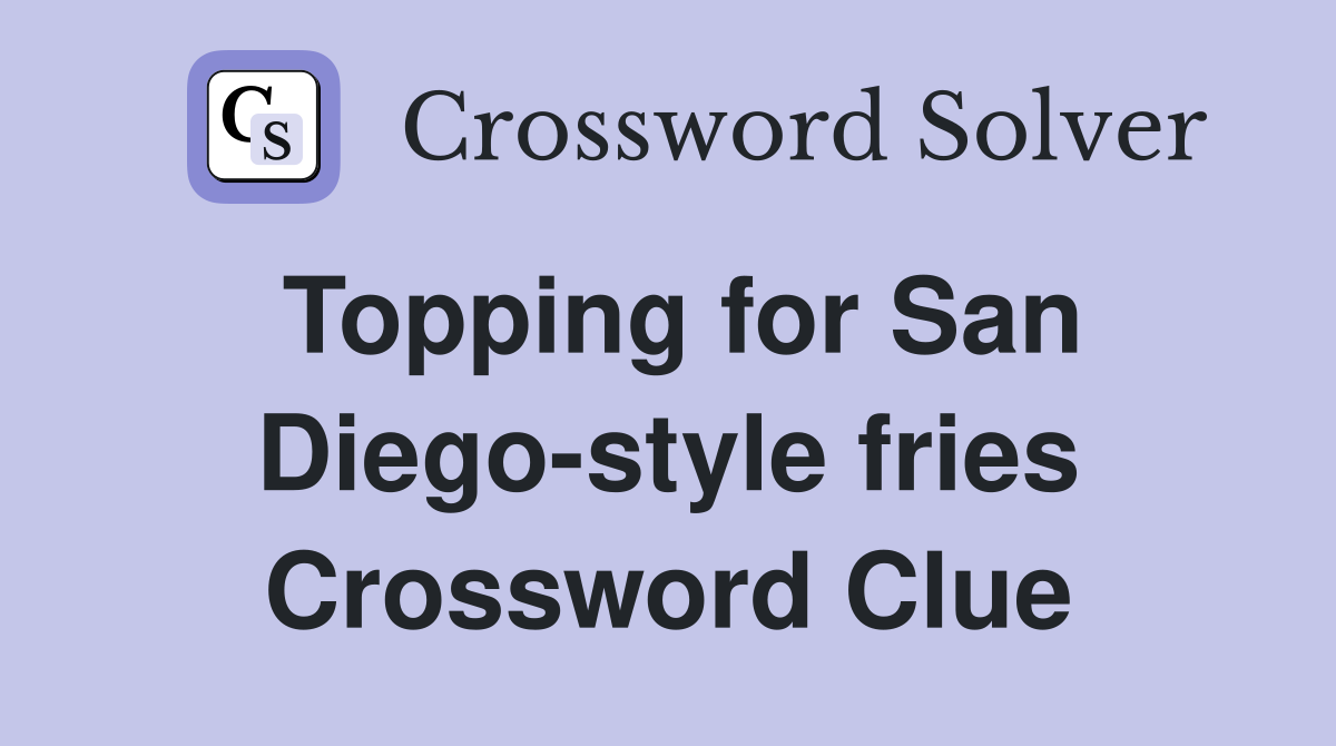 Topping for San Diego-style fries Crossword Clue